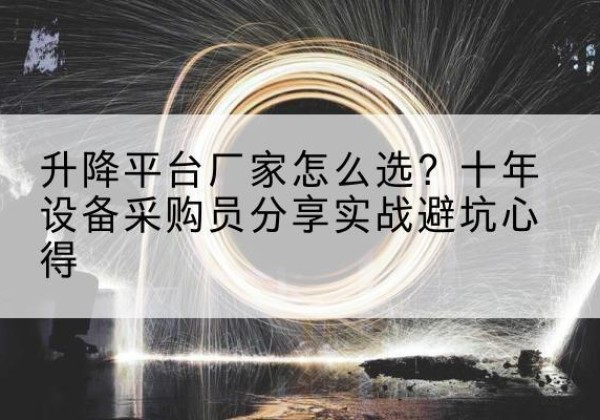 尉氏升降平台厂家-怎么选？十年设备采购员分享实战避坑心得