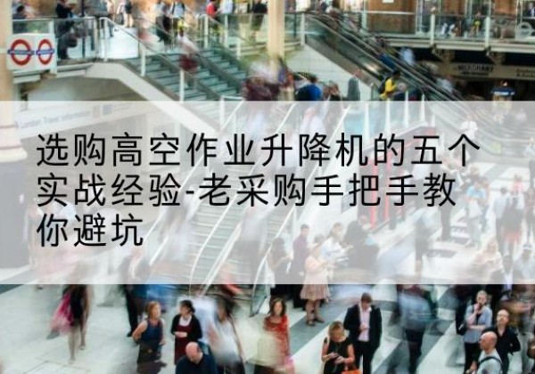 尉氏高空作业升降机厂家-选购高空作业升降机的五个实战经验-老采购手把手教你避坑