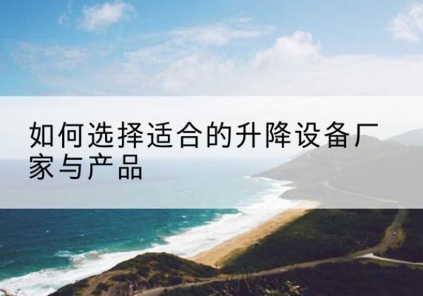 尉氏电动升降平台厂家-如何选择适合的升降设备厂家与产品